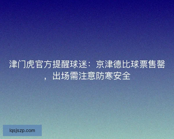 津门虎官方提醒球迷：京津德比球票售罄，出场需注意防寒安全