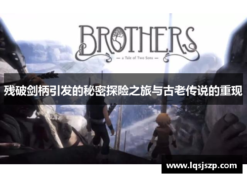 残破剑柄引发的秘密探险之旅与古老传说的重现