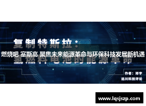 燃烧吧 塞斯高 聚焦未来能源革命与环保科技发展新机遇