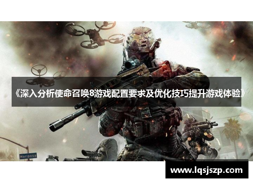 《深入分析使命召唤8游戏配置要求及优化技巧提升游戏体验》