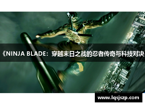 《NINJA BLADE：穿越末日之战的忍者传奇与科技对决》