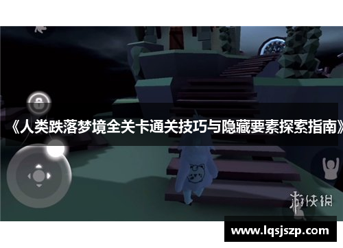 《人类跌落梦境全关卡通关技巧与隐藏要素探索指南》