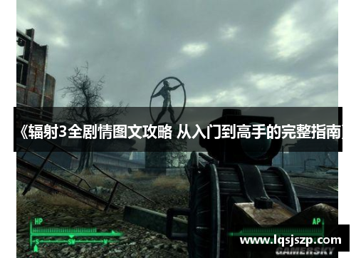 《辐射3全剧情图文攻略 从入门到高手的完整指南》