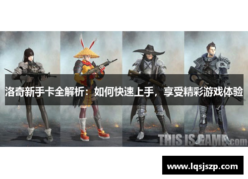 洛奇新手卡全解析：如何快速上手，享受精彩游戏体验